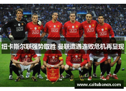 纽卡斯尔联强势取胜 曼联遭遇连败危机再显现