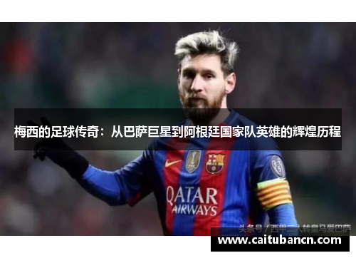 梅西的足球传奇：从巴萨巨星到阿根廷国家队英雄的辉煌历程