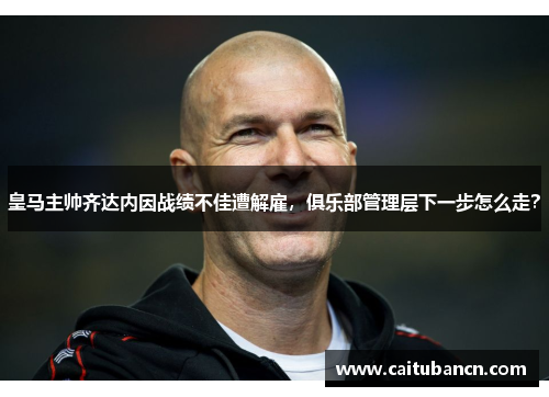 皇马主帅齐达内因战绩不佳遭解雇，俱乐部管理层下一步怎么走？