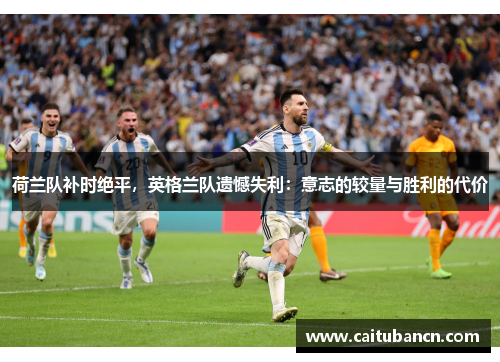 荷兰队补时绝平，英格兰队遗憾失利：意志的较量与胜利的代价