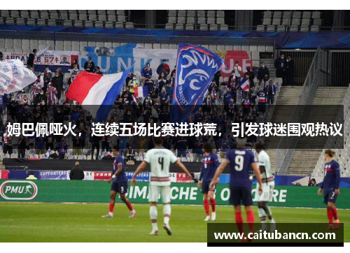 姆巴佩哑火，连续五场比赛进球荒，引发球迷围观热议