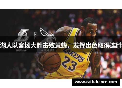 湖人队客场大胜击败黄蜂，发挥出色取得连胜