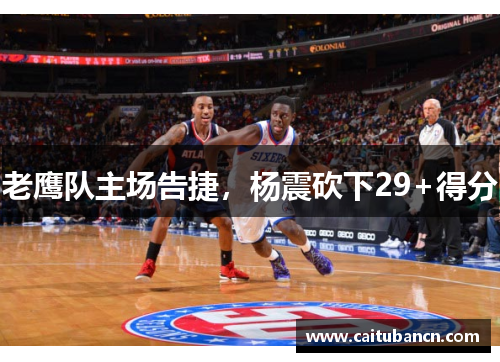 老鹰队主场告捷，杨震砍下29+得分