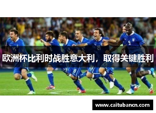 欧洲杯比利时战胜意大利，取得关键胜利