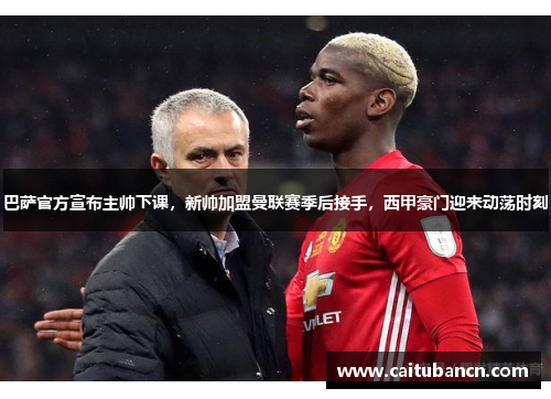 巴萨官方宣布主帅下课，新帅加盟曼联赛季后接手，西甲豪门迎来动荡时刻