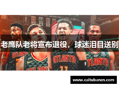 老鹰队老将宣布退役，球迷泪目送别