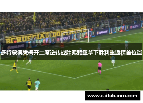 多特蒙德凭梅开二度逆转战胜弗赖堡拿下胜利重返榜首位置