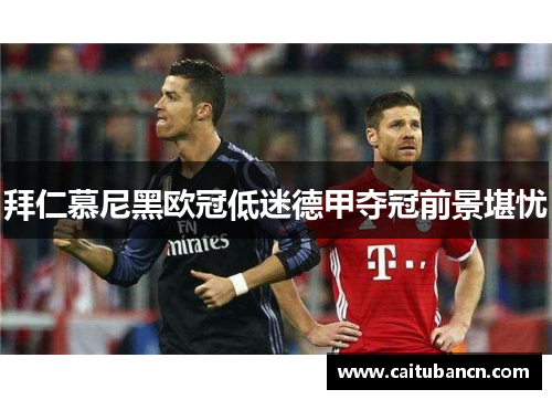拜仁慕尼黑欧冠低迷德甲夺冠前景堪忧