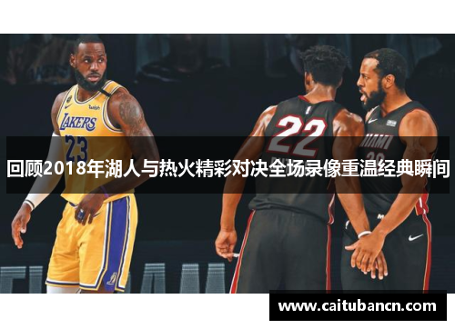 回顾2018年湖人与热火精彩对决全场录像重温经典瞬间