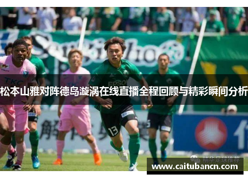 松本山雅对阵德岛漩涡在线直播全程回顾与精彩瞬间分析