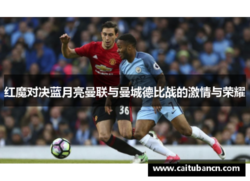 红魔对决蓝月亮曼联与曼城德比战的激情与荣耀