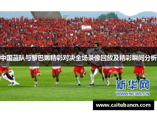 中国蓝队与黎巴嫩精彩对决全场录像回放及精彩瞬间分析