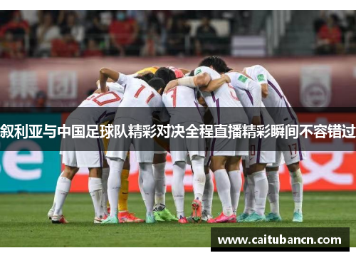 叙利亚与中国足球队精彩对决全程直播精彩瞬间不容错过