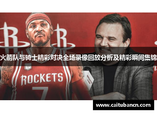 火箭队与骑士精彩对决全场录像回放分析及精彩瞬间集锦