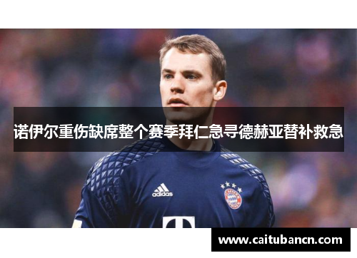 诺伊尔重伤缺席整个赛季拜仁急寻德赫亚替补救急